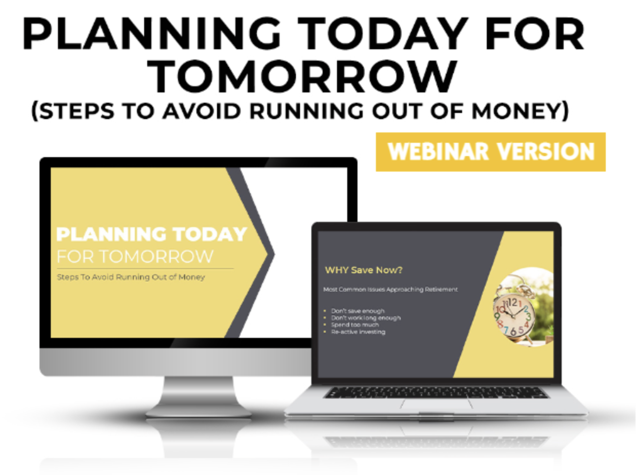 WEBINAR VERSION - Planning Today For Tomorrow (Steps To Avoid Running Out of Money) 45+